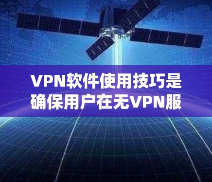 VPN软件使用技巧是确保用户在无VPN服务器的情况下安全使用网络的一个重要部分。以下是一些详细且系统的VPN软件使用技巧,帮助用户更好地理解和操作 VPN软件使用技巧是确保用户在无VPN服务器的情况下安全使用网络的一个重要部分。以下是一些详细且系统的VPN软件使用技巧,帮助用户更好地理解和操作