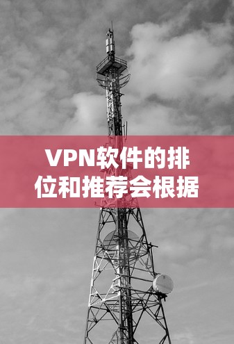 VPN软件的排位和推荐会根据多个因素来综合评估其安全性、隐私保护、性能、价格、跨平台支持以及技术应用能力等。以下是一些可能在226年被关注的VPN软件推荐，以及它们的主要特点和优势