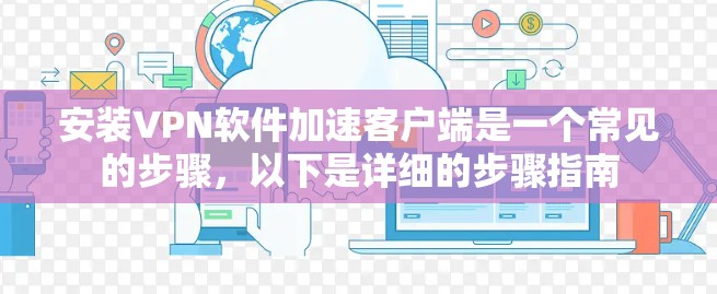 安装VPN软件加速客户端是一个常见的步骤,以下是详细的步骤指南 安装VPN软件加速客户端是一个常见的步骤,以下是详细的步骤指南