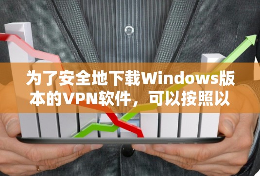 为了安全地下载Windows版本的VPN软件,可以按照以下步骤进行 为了安全地下载Windows版本的VPN软件,可以按照以下步骤进行