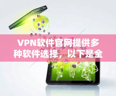 VPN软件官网提供多种软件选择，以下是全面的信息
