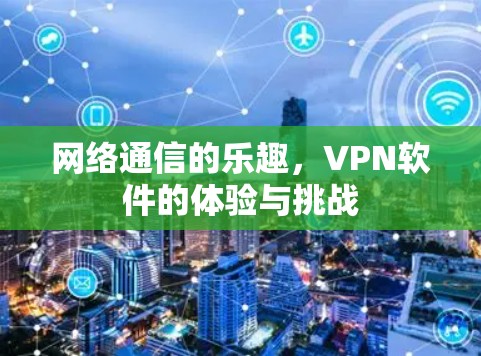 网络通信的乐趣,VPN软件的体验与挑战 网络通信的乐趣,VPN软件的体验与挑战