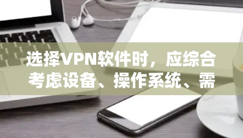 选择VPN软件时,应综合考虑设备、操作系统、需求、安全性、兼容性等多方面因素。以下是一个清晰的步骤指南 选择VPN软件时,应综合考虑设备、操作系统、需求、安全性、兼容性等多方面因素。以下是一个清晰的步骤指南