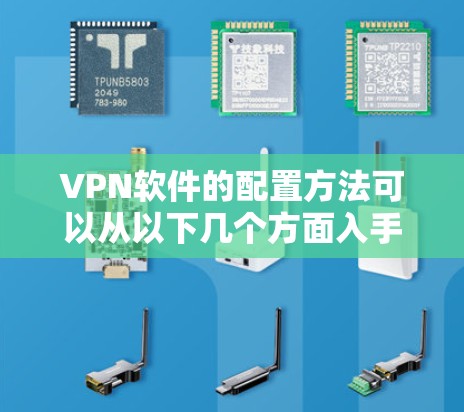 VPN软件的配置方法可以从以下几个方面入手 VPN软件的配置方法可以从以下几个方面入手
