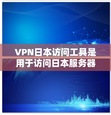 VPN日本访问工具是用于访问日本服务器的网络VPN服务。以下是一些常见的VPN服务和使用方法 VPN日本访问工具是用于访问日本服务器的网络VPN服务。以下是一些常见的VPN服务和使用方法