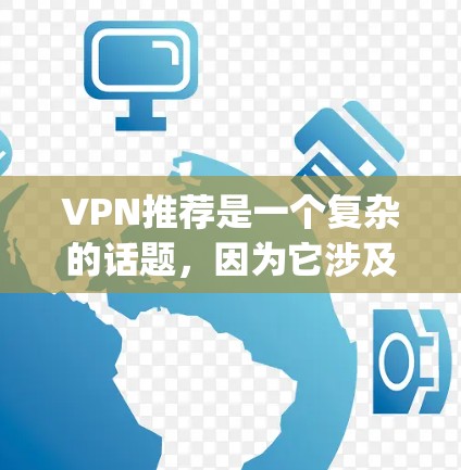 VPN推荐是一个复杂的话题,因为它涉及到安全、隐私、经济等多个方面。以下是一些 commonly recommended VPNs,这些平台在多个方面表现出色,并且通常受到广泛认可 VPN推荐是一个复杂的话题,因为它涉及到安全、隐私、经济等多个方面。以下是一些 commonly recommended VPNs,这些平台在多个方面表现出色,并且通常受到广泛认可