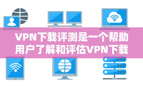 VPN下载评测是一个帮助用户了解和评估VPN下载软件功能、性能以及安全性的工具。以下是VPN下载评测的常见内容和结构,供参考 VPN下载评测是一个帮助用户了解和评估VPN下载软件功能、性能以及安全性的工具。以下是VPN下载评测的常见内容和结构,供参考
