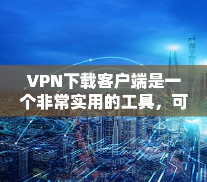 VPN下载客户端是一个非常实用的工具,可以帮助用户安全快捷地访问互联网。以下是一些常见的VPN下载客户端推荐,供您参考 VPN下载客户端是一个非常实用的工具,可以帮助用户安全快捷地访问互联网。以下是一些常见的VPN下载客户端推荐,供您参考