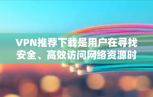VPN推荐下载是用户在寻找安全、高效访问网络资源时非常重要的工具。以下是一些热门推荐的VPN软件和序列,供你选择 VPN推荐下载是用户在寻找安全、高效访问网络资源时非常重要的工具。以下是一些热门推荐的VPN软件和序列,供你选择