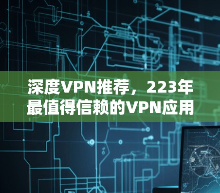 深度VPN推荐，223年最值得信赖的VPN应用