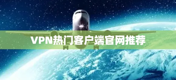 VPN热门客户端官网推荐 VPN热门客户端官网推荐