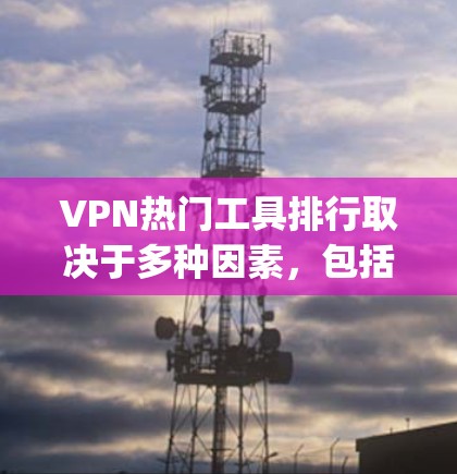 VPN热门工具排行取决于多种因素,包括需求、使用习惯、功能和安全性能等。以下是一些 commonly used VPN tools 和 their popularity rankings VPN热门工具排行取决于多种因素,包括需求、使用习惯、功能和安全性能等。以下是一些 commonly used VPN tools 和 their popularity rankings