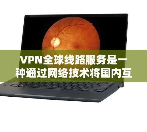 VPN全球线路服务是一种通过网络技术将国内互联网流量转移到国外服务器的技术,广泛应用于远程办公、视频通话、文件下载等多个领域。以下是一步步的指南 VPN全球线路服务是一种通过网络技术将国内互联网流量转移到国外服务器的技术,广泛应用于远程办公、视频通话、文件下载等多个领域。以下是一步步的指南