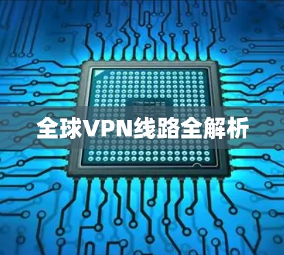 全球VPN线路全解析 全球VPN线路全解析