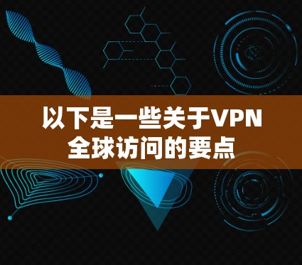 以下是一些关于VPN全球访问的要点 以下是一些关于VPN全球访问的要点
