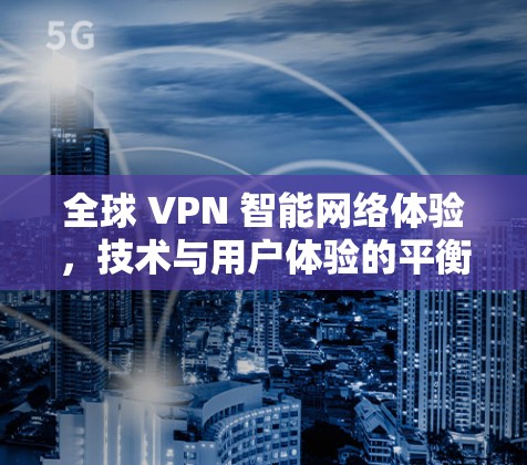 全球 VPN 智能网络体验,技术与用户体验的平衡 全球 VPN 智能网络体验,技术与用户体验的平衡