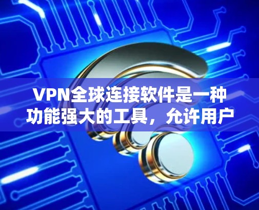 VPN全球连接软件是一种功能强大的工具,允许用户在不被特定网站访问的情况下,连接到世界各地的互联网。以下是对该类软件的详细分析 VPN全球连接软件是一种功能强大的工具,允许用户在不被特定网站访问的情况下,连接到世界各地的互联网。以下是对该类软件的详细分析
