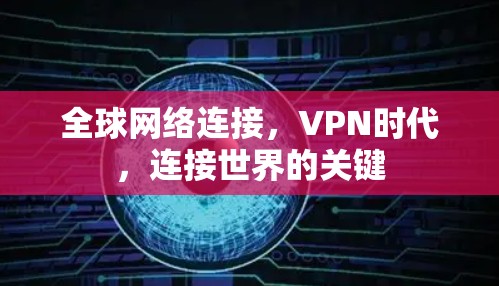 全球网络连接,VPN时代,连接世界的关键 全球网络连接,VPN时代,连接世界的关键