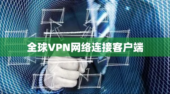 全球VPN网络连接客户端 全球VPN网络连接客户端