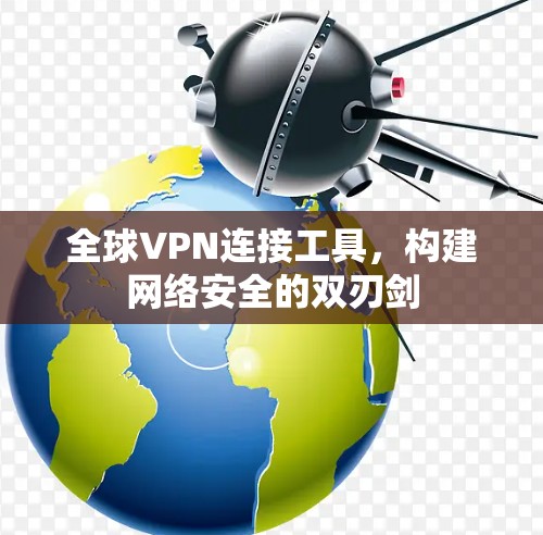 全球VPN连接工具,构建网络安全的双刃剑 全球VPN连接工具,构建网络安全的双刃剑