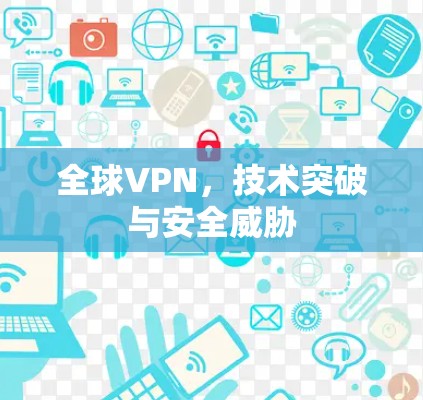 全球VPN,技术突破与安全威胁 全球VPN,技术突破与安全威胁