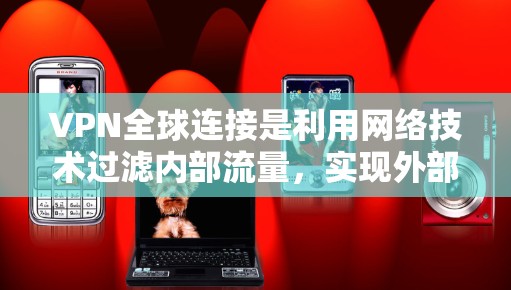 VPN全球连接是利用网络技术过滤内部流量，实现外部访问的网络服务。以下是对VPN全球连接的详细步骤和建议