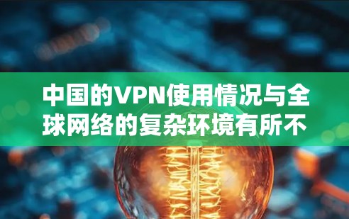 中国的VPN使用情况与全球网络的复杂环境有所不同,以下是对中国VPN的详细介绍 中国的VPN使用情况与全球网络的复杂环境有所不同,以下是对中国VPN的详细介绍