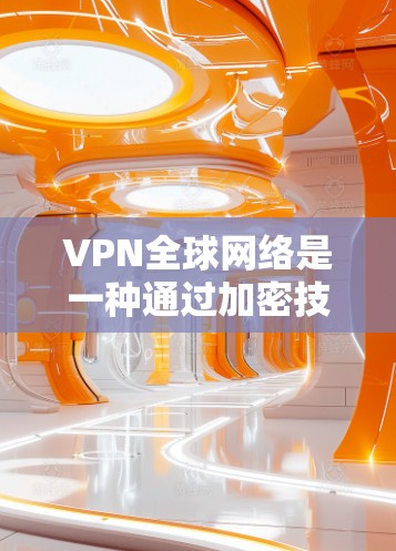 VPN全球网络是一种通过加密技术连接到国际网络的网络服务,提供了安全、控制访问范围的便利。以下是关于VPN全球网络的详细总结 VPN全球网络是一种通过加密技术连接到国际网络的网络服务,提供了安全、控制访问范围的便利。以下是关于VPN全球网络的详细总结