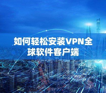 如何轻松安装VPN全球软件客户端 如何轻松安装VPN全球软件客户端