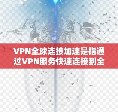 VPN全球连接加速是指通过VPN服务快速连接到全球多个国家的服务器，通常涉及国际VPN平台的使用。以下是关于VPN全球连接加速的详细信息