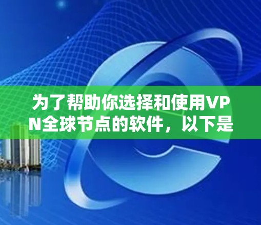 为了帮助你选择和使用VPN全球节点的软件,以下是一个详细且结构化的步骤指南 为了帮助你选择和使用VPN全球节点的软件,以下是一个详细且结构化的步骤指南