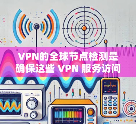 VPN的全球节点检测是确保这些 VPN 服务访问安全服务器的安全性机制。以下是详细的步骤和解释 VPN的全球节点检测是确保这些 VPN 服务访问安全服务器的安全性机制。以下是详细的步骤和解释