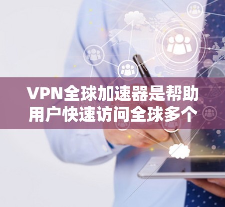 VPN全球加速器是帮助用户快速访问全球多个网络服务的工具。以下是几个常用的VPN全球加速器及其特点 VPN全球加速器是帮助用户快速访问全球多个网络服务的工具。以下是几个常用的VPN全球加速器及其特点