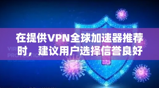 在提供VPN全球加速器推荐时，建议用户选择信誉良好的服务提供商，并确保加速器支持多种VPN协议和功能。以下是一个结构清晰、内容详实的推荐列表，帮助用户找到适合他们的加速器