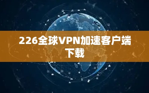 226全球VPN加速客户端下载 226全球VPN加速客户端下载