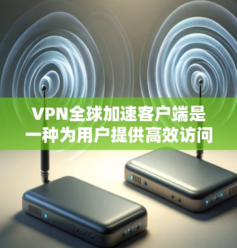 VPN全球加速客户端是一种为用户提供高效访问网络资源的工具,通常结合VPN技术,通过加速网络速度来提升用户体验。以下是对 VPN 全球加速客户端的详细分析 VPN全球加速客户端是一种为用户提供高效访问网络资源的工具,通常结合VPN技术,通过加速网络速度来提升用户体验。以下是对 VPN 全球加速客户端的详细分析
