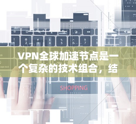 VPN全球加速节点是一个复杂的技术组合,结合了VPN和加速网络技术,用于提供高效、安全的网络连接。以下是对该主题的逐步解释 VPN全球加速节点是一个复杂的技术组合,结合了VPN和加速网络技术,用于提供高效、安全的网络连接。以下是对该主题的逐步解释