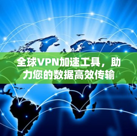 全球VPN加速工具,助力您的数据高效传输 全球VPN加速工具,助力您的数据高效传输