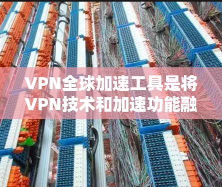 VPN全球加速工具是将VPN技术和加速功能融合在一起,用户可以在全球范围内访问各种视频和直播内容,并获得更快的连接速度。以下是对这些工具的详细总结 VPN全球加速工具是将VPN技术和加速功能融合在一起,用户可以在全球范围内访问各种视频和直播内容,并获得更快的连接速度。以下是对这些工具的详细总结