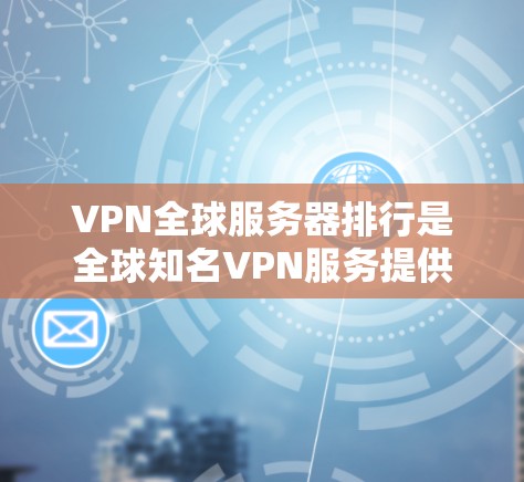 VPN全球服务器排行是全球知名VPN服务提供商推荐的服务器列表,这些服务器通常提供多样化的VPN功能,如网络加密、视频通话和数据传输。以下是关于全球知名VPN服务器排行的详细信息 VPN全球服务器排行是全球知名VPN服务提供商推荐的服务器列表,这些服务器通常提供多样化的VPN功能,如网络加密、视频通话和数据传输。以下是关于全球知名VPN服务器排行的详细信息