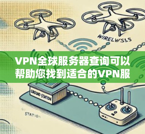 VPN全球服务器查询可以帮助您找到适合的VPN服务器，确保您的网络安全和稳定性。以下是一些步骤和方法，您可以根据自己的需求来查询和管理这些服务器