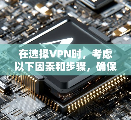 在选择VPN时,考虑以下因素和步骤,确保最佳体验 在选择VPN时,考虑以下因素和步骤,确保最佳体验