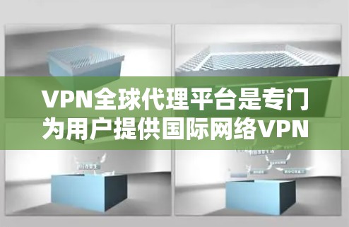 VPN全球代理平台是专门为用户提供国际网络VPN服务的软件工具，帮助用户快速接入国际VPN服务器，提供加密传输和安全保护。以下是关于这些平台的详细分析