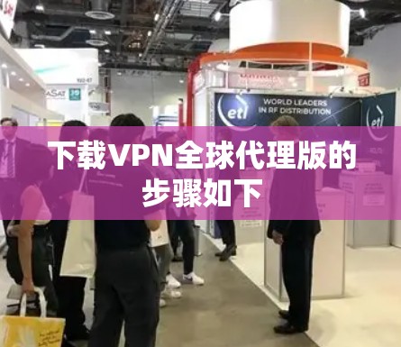下载VPN全球代理版的步骤如下 下载VPN全球代理版的步骤如下