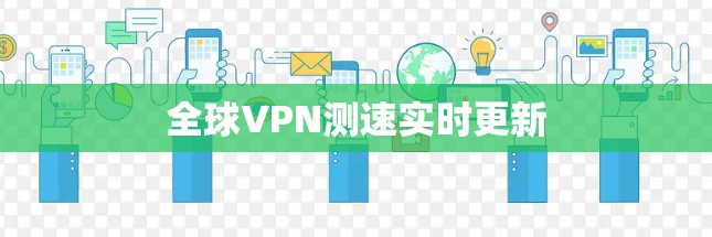 全球VPN测速实时更新 全球VPN测速实时更新