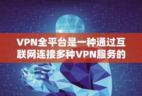 VPN全平台是一种通过互联网连接多种VPN服务的综合解决方案。以下是一个详细的使用指南,帮助你有效地使用VPN全平台 VPN全平台是一种通过互联网连接多种VPN服务的综合解决方案。以下是一个详细的使用指南,帮助你有效地使用VPN全平台