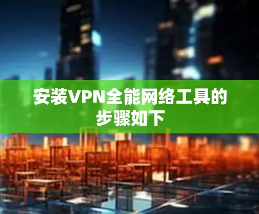 安装VPN全能网络工具的步骤如下