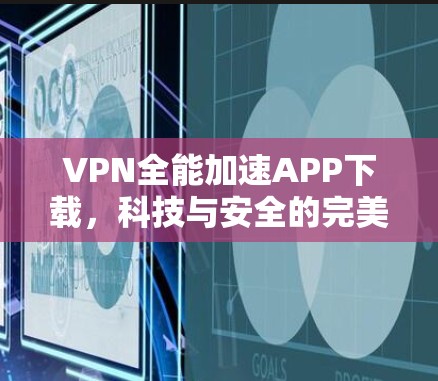 VPN全能加速APP下载,科技与安全的完美结合 VPN全能加速APP下载,科技与安全的完美结合
