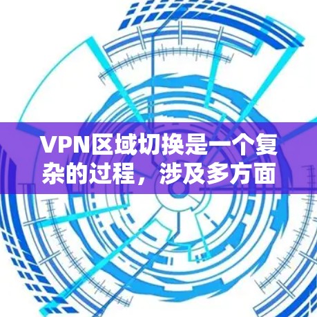 VPN区域切换是一个复杂的过程，涉及多方面的技术知识和实践。以下是一步步的指南，帮助你理解和掌握VPN区域切换的方法