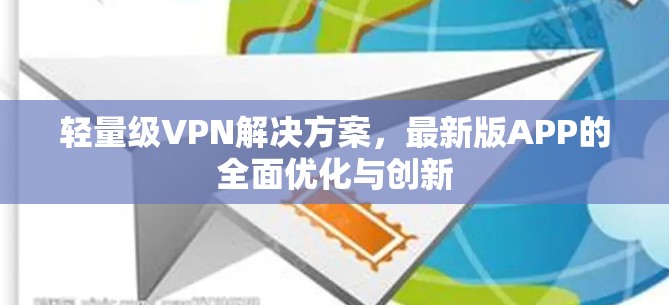 轻量级VPN解决方案，最新版APP的全面优化与创新